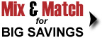 You save no matter what you buy - Mix and Match items to reap the biggest discounts!